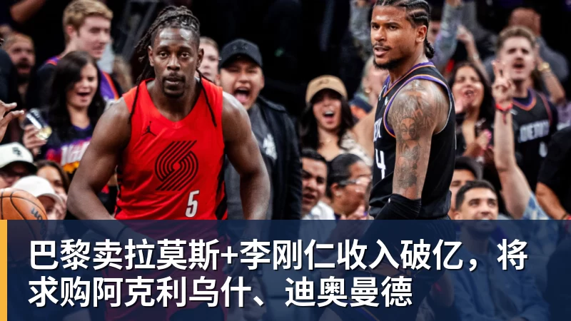 澳门十大正规电子游戏平台巴黎卖拉莫斯+李刚仁收入破亿，将求购阿克利乌什、迪奥曼德