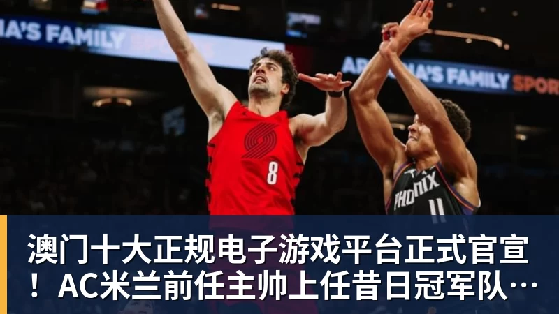 澳门十大正规电子游戏平台正式官宣!AC米兰前任主帅上任昔日冠军队,压力不小备受指责