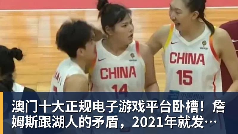 澳门十大正规电子游戏平台卧槽！詹姆斯跟湖人的矛盾，2021年就发生了...