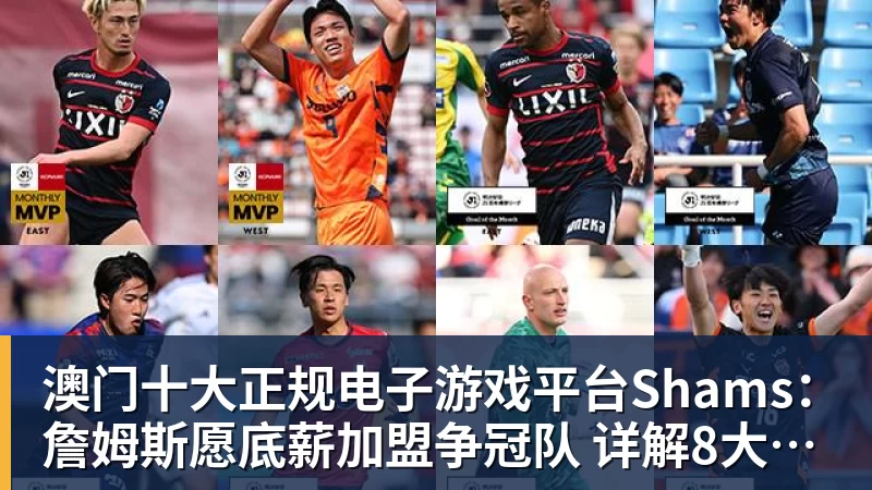 澳门十大正规电子游戏平台Shams:詹姆斯愿底薪加盟争冠队 详解8大潜在下家勇骑热领衔