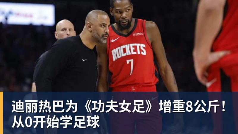 迪丽热巴为《功夫女足》增重8公斤!从0开始学足球