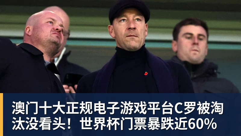 澳门十大正规电子游戏平台C罗被淘汰没看头！世界杯门票暴跌近60%