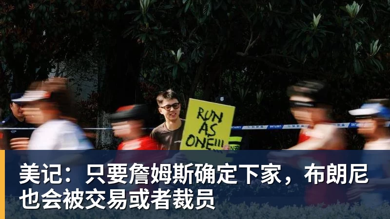 美记：只要詹姆斯确定下家，布朗尼也会被交易或者裁员