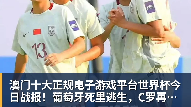 澳门十大正规电子游戏平台世界杯今日战报!葡萄牙死里逃生,C罗再破纪录!16强双牙相遇