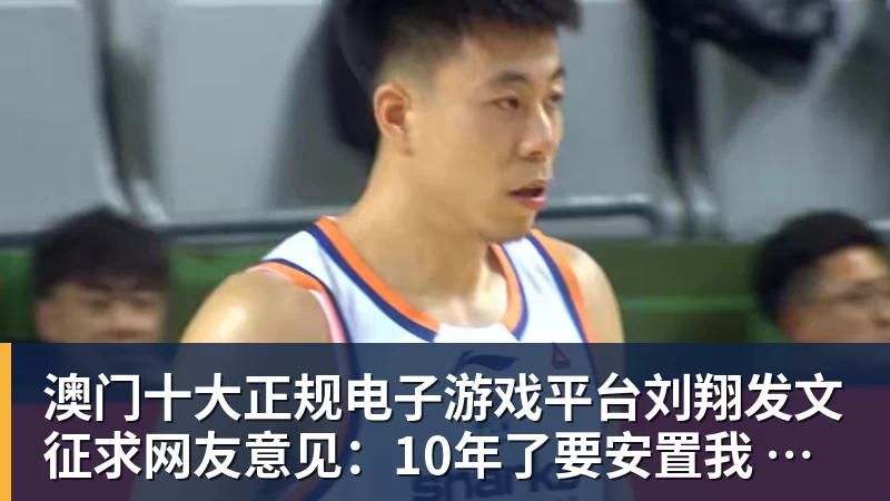 澳门十大正规电子游戏平台刘翔发文征求网友意见：10年了要安置我 该当教练还是买断？