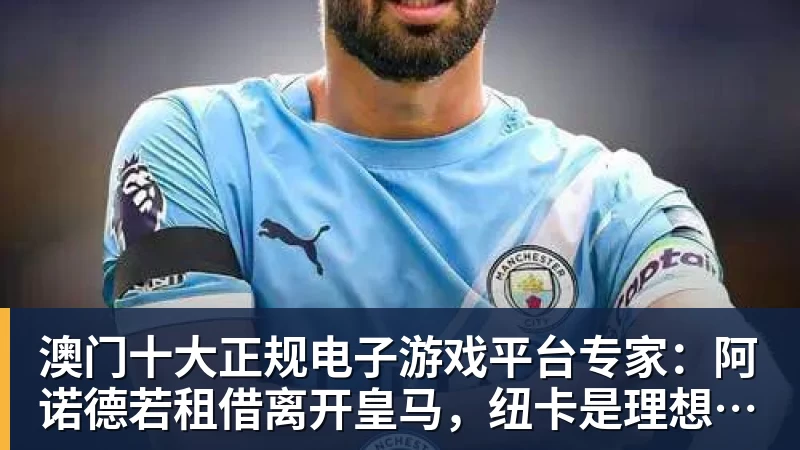 澳门十大正规电子游戏平台专家：阿诺德若租借离开皇马，纽卡是理想下家
