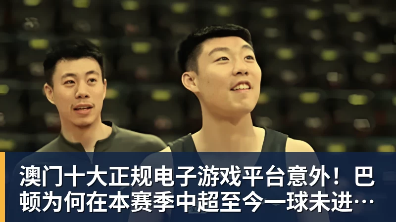 澳门十大正规电子游戏平台意外!巴顿为何在本赛季中超至今一球未进,或许跟改位置有关系