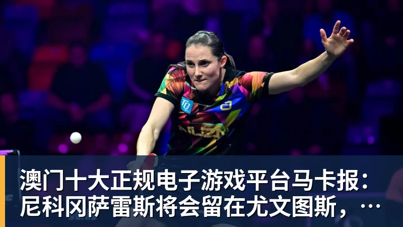 澳门十大正规电子游戏平台马卡报:尼科冈萨雷斯将会留在尤文图斯,马竞今夏无法签下他