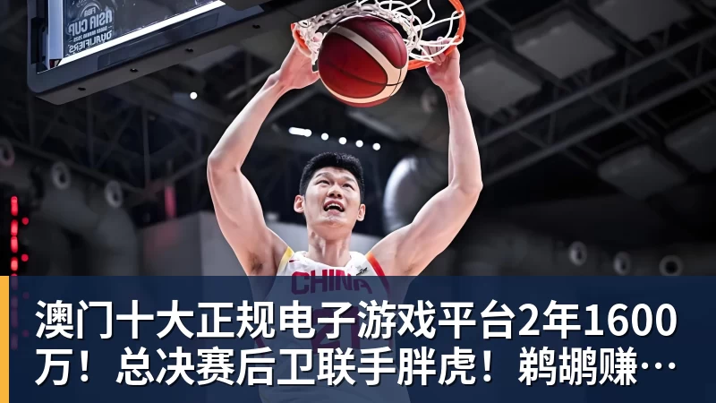 澳门十大正规电子游戏平台2年1600万!总决赛后卫联手胖虎!鹈鹕赚大了