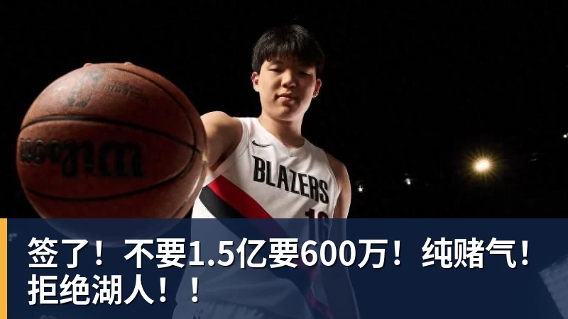 澳门十大正规电子游戏平台签了！不要1.5亿要600万！纯赌气！拒绝湖人！！