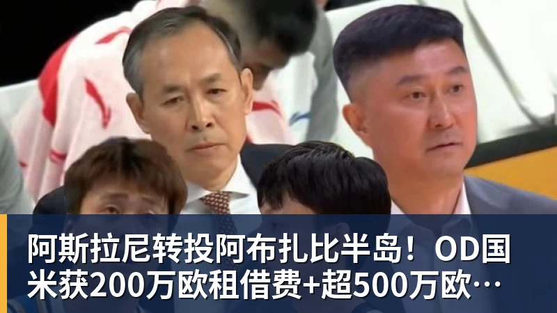 阿斯拉尼转投阿布扎比半岛！OD国米获200万欧租借费+超500万欧买断