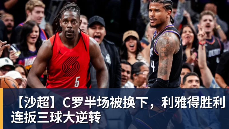 澳门十大正规电子游戏平台【沙超】C罗半场被换下,利雅得胜利连扳三球大逆转