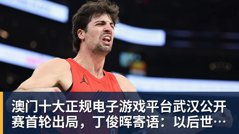 澳门十大正规电子游戏平台武汉公开赛首轮出局，丁俊晖寄语：以后世界第一会是中国球员