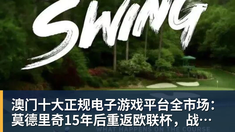 澳门十大正规电子游戏平台全市场：莫德里奇15年后重返欧联杯，战本菲卡或担任替补