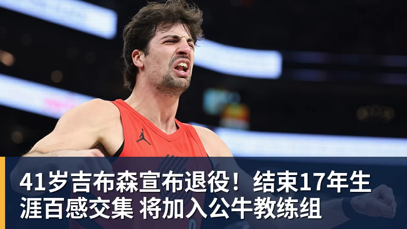 41岁吉布森宣布退役!结束17年生涯百感交集 将加入公牛教练组