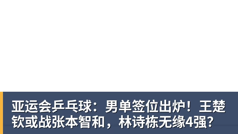 澳门十大正规电子游戏平台亚运会乒乓球：男单签位出炉！王楚钦或战张本智和，林诗栋无缘4强？