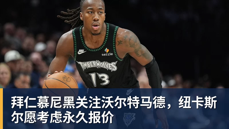 拜仁慕尼黑关注沃尔特马德，纽卡斯尔愿考虑永久报价