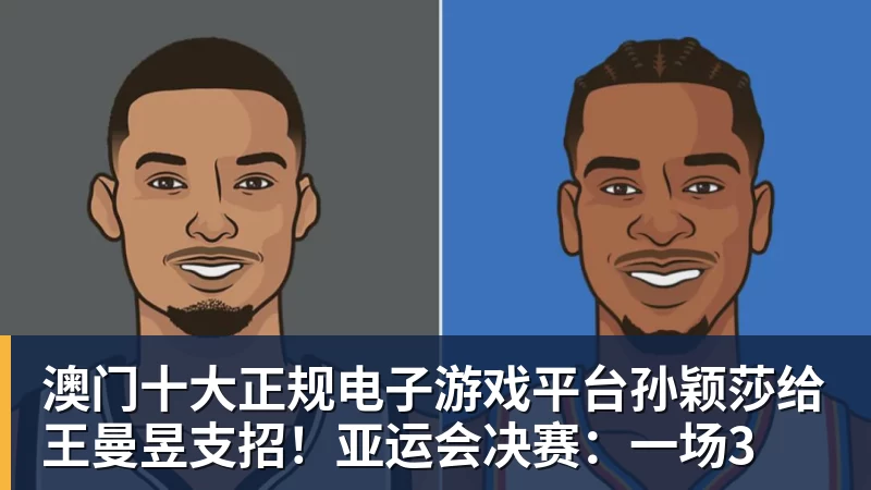 澳门十大正规电子游戏平台孙颖莎给王曼昱支招!亚运会决赛:一场3