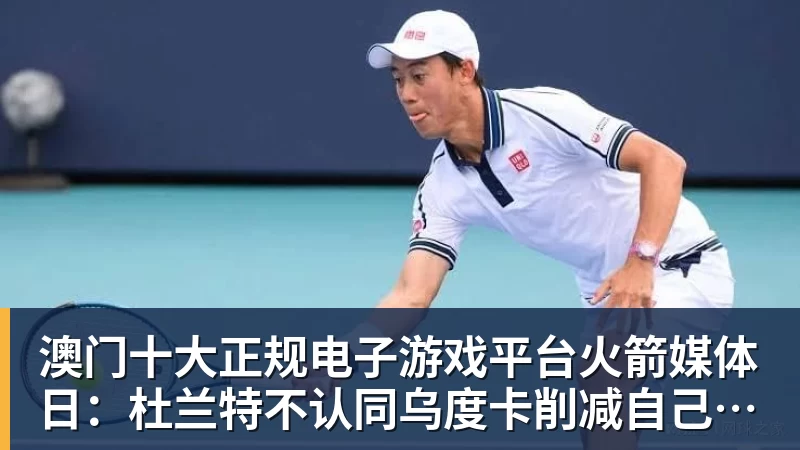 澳门十大正规电子游戏平台火箭媒体日：杜兰特不认同乌度卡削减自己时间 自信他在场球队才最强