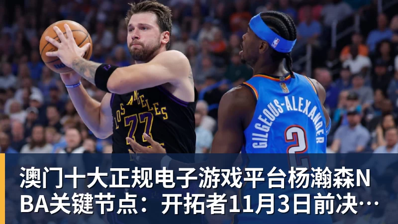 澳门十大正规电子游戏平台杨瀚森NBA关键节点:开拓者11月3日前决定 是否执行第3年球队选项