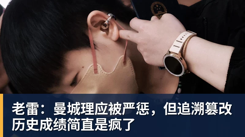 老雷:曼城理应被严惩,但追溯篡改历史成绩简直是疯了