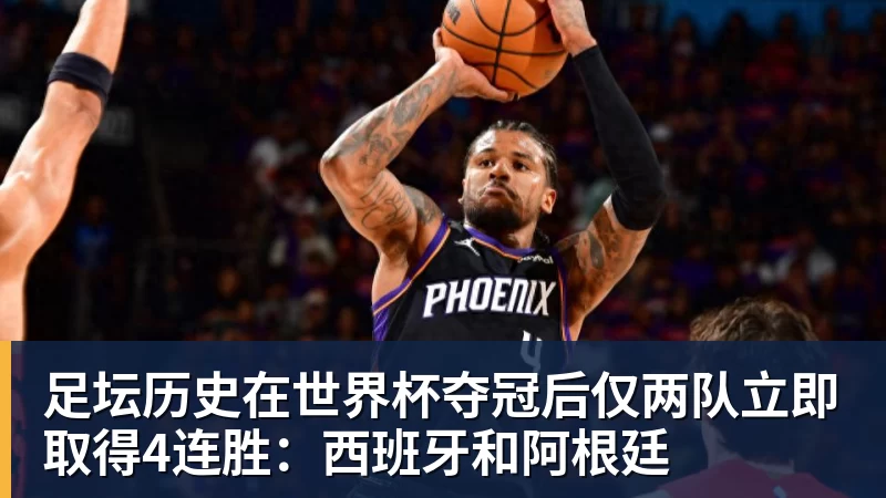 澳门十大正规电子游戏平台足坛历史在世界杯夺冠后仅两队立即取得4连胜：西班牙和阿根廷