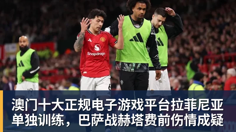 澳门十大正规电子游戏平台拉菲尼亚单独训练，巴萨战赫塔费前伤情成疑