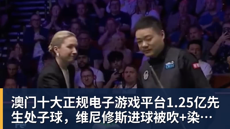 澳门十大正规电子游戏平台1.25亿先生处子球，维尼修斯进球被吹+染红，十人皇马1