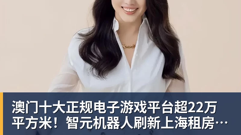 澳门十大正规电子游戏平台超22万平方米!智元机器人刷新上海租房纪录
