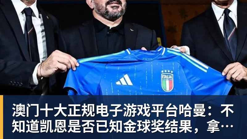 澳门十大正规电子游戏平台哈曼：不知道凯恩是否已知金球奖结果，拿了的话对德甲是大事