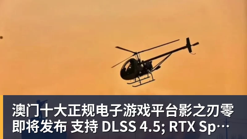澳门十大正规电子游戏平台影之刃零即将发布 支持 DLSS 4.5; RTX Spark 新增多款游戏