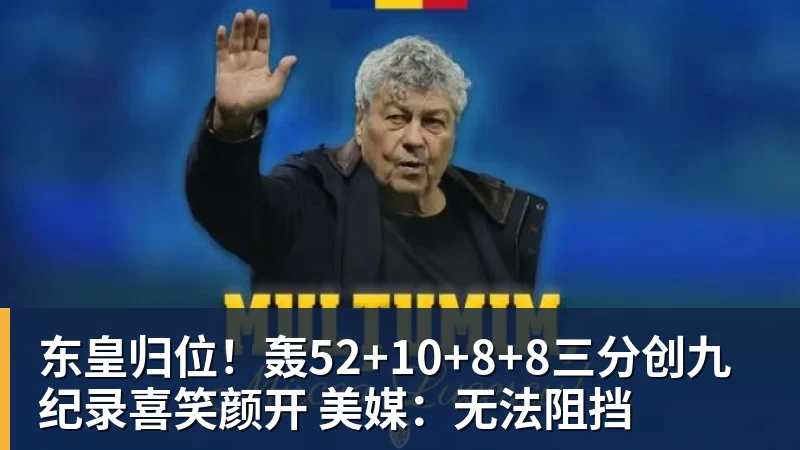 澳门十大正规电子游戏平台东皇归位!轰52+10+8+8三分创九纪录喜笑颜开 美媒:无法阻挡