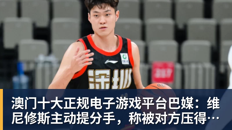 澳门十大正规电子游戏平台巴媒：维尼修斯主动提分手，称被对方压得喘不过气