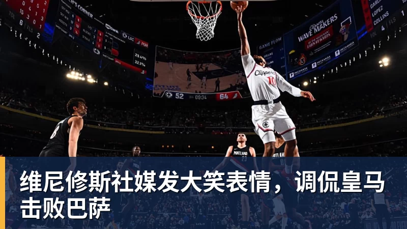 维尼修斯社媒发大笑表情,调侃皇马击败巴萨