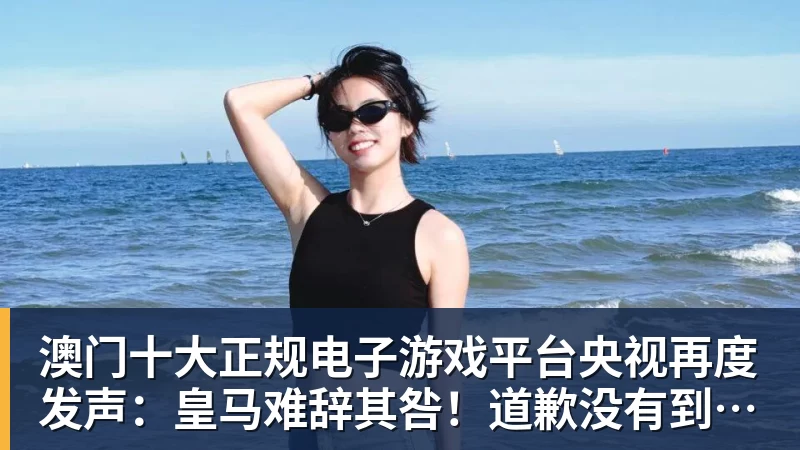 澳门十大正规电子游戏平台央视再度发声：皇马难辞其咎！道歉没有到位之前，一切免谈