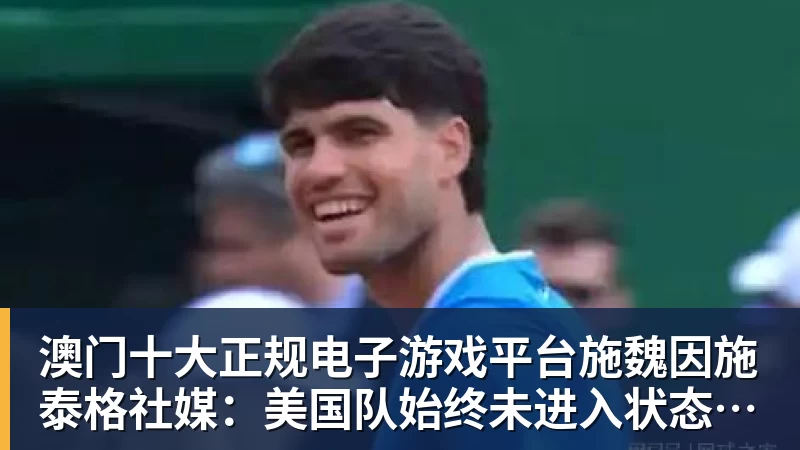 澳门十大正规电子游戏平台施魏因施泰格社媒：美国队始终未进入状态德克伊珀是全场最佳