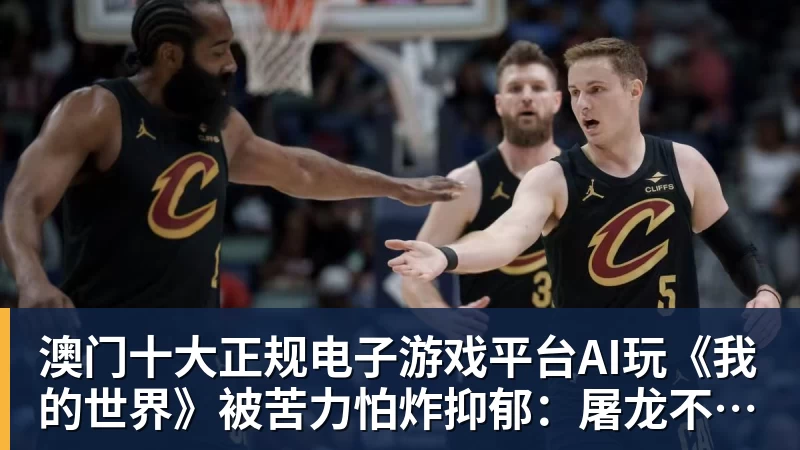 澳门十大正规电子游戏平台AI玩《我的世界》被苦力怕炸抑郁:屠龙不成,改去种土豆