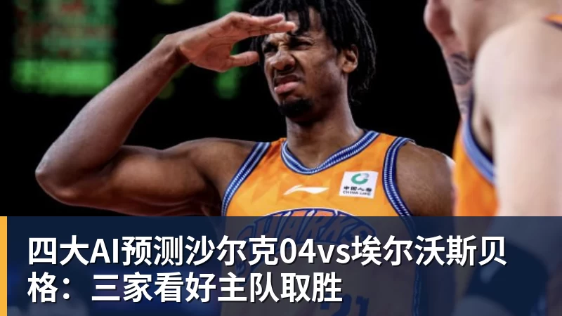四大AI预测沙尔克04vs埃尔沃斯贝格：三家看好主队取胜