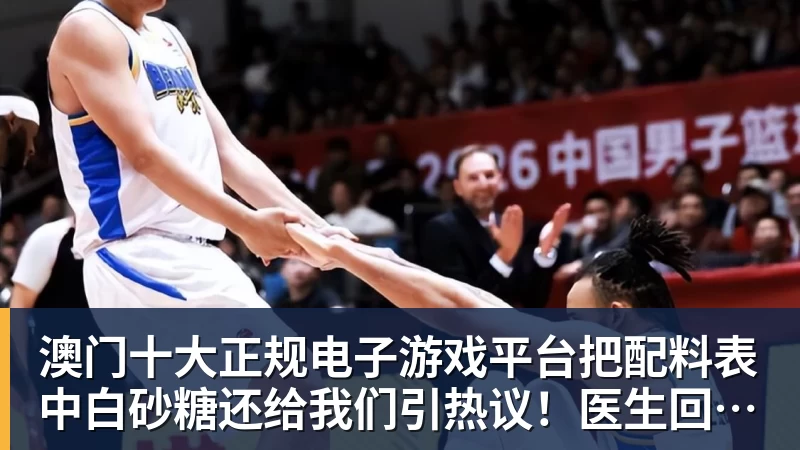 澳门十大正规电子游戏平台把配料表中白砂糖还给我们引热议！医生回应果葡糖浆和白砂糖区别