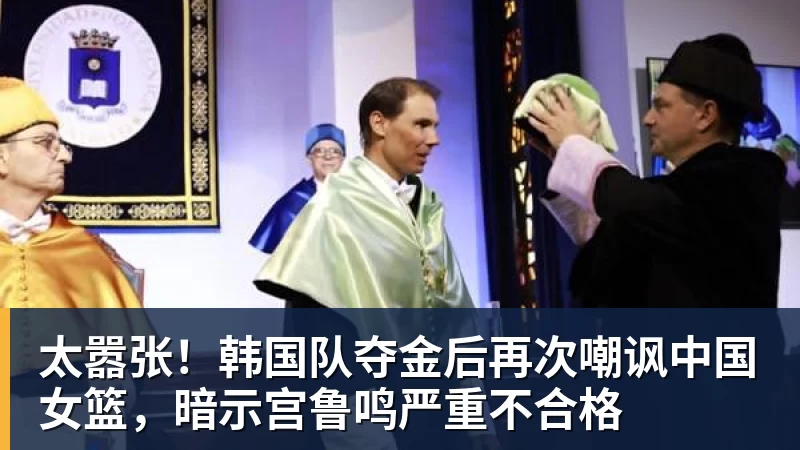 太嚣张!韩国队夺金后再次嘲讽中国女篮,暗示宫鲁鸣严重不合格