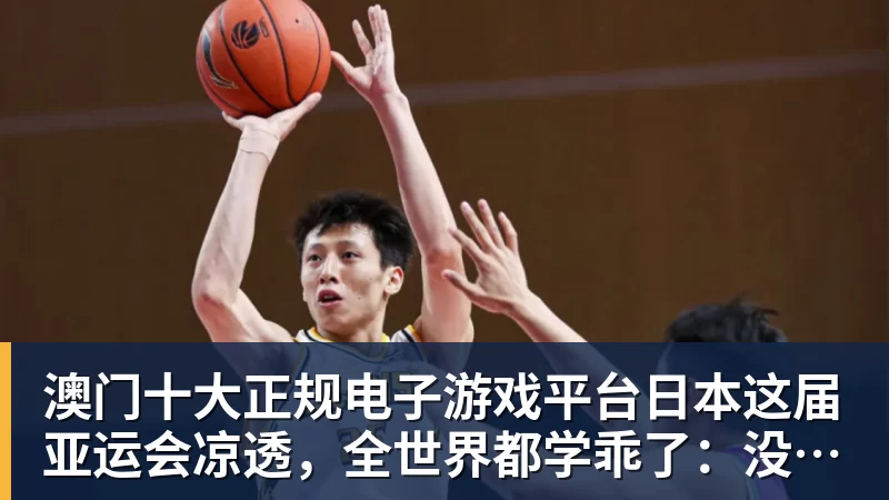 澳门十大正规电子游戏平台日本这届亚运会凉透,全世界都学乖了:没中国捧场,生意做不起来