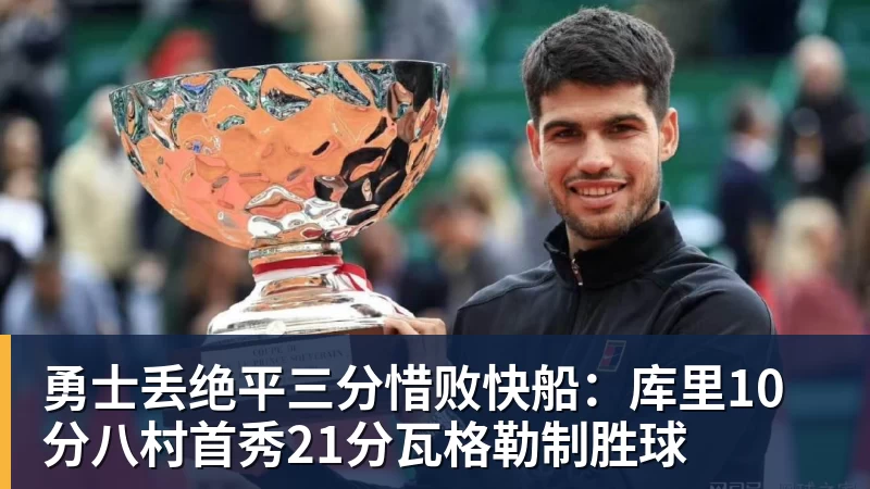 勇士丢绝平三分惜败快船：库里10分八村首秀21分瓦格勒制胜球