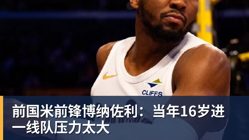 澳门十大正规电子游戏平台前国米前锋博纳佐利：当年16岁进一线队压力太大
