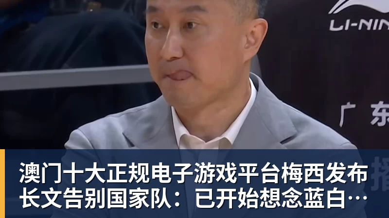澳门十大正规电子游戏平台梅西发布长文告别国家队：已开始想念蓝白球衣！C罗点赞：致敬+拥抱