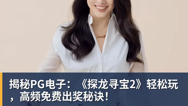 揭秘PG电子:《探龙寻宝2》轻松玩,高频免费出奖秘诀!