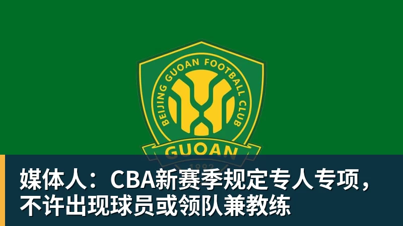 媒体人:CBA新赛季规定专人专项,不许出现球员或领队兼教练