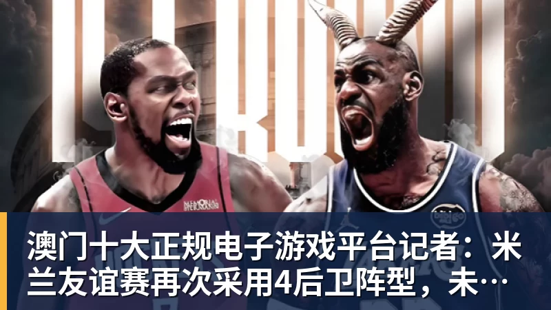 澳门十大正规电子游戏平台记者:米兰友谊赛再次采用4后卫阵型,未来有望成常态化打法