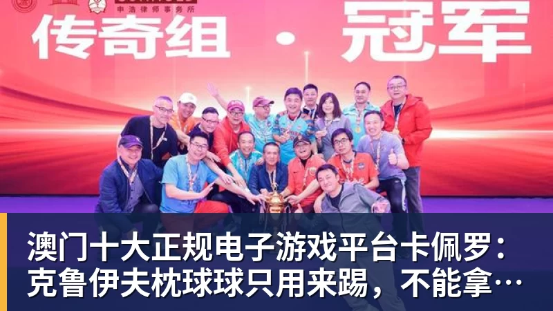 澳门十大正规电子游戏平台卡佩罗:克鲁伊夫枕球球只用来踢,不能拿来当枕头