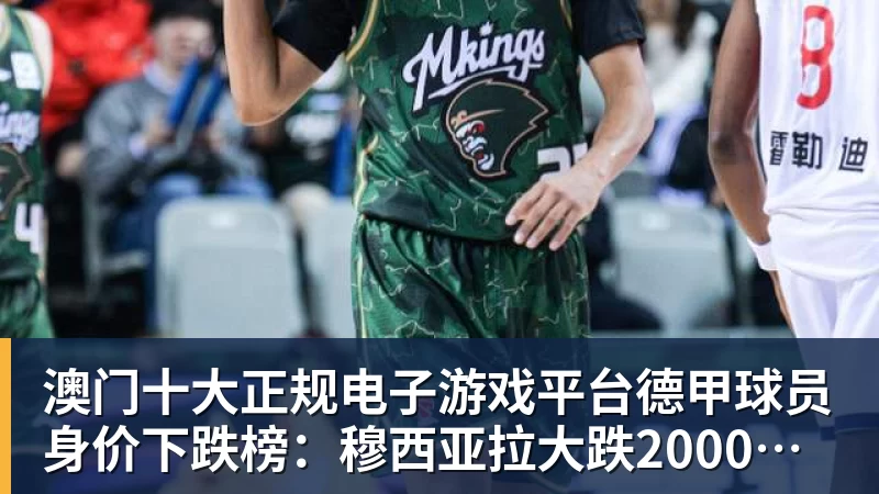 澳门十大正规电子游戏平台德甲球员身价下跌榜:穆西亚拉大跌2000万欧,拜尔下跌500万